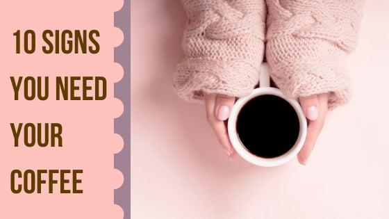 10 Signs You Need Your Morning Coffee